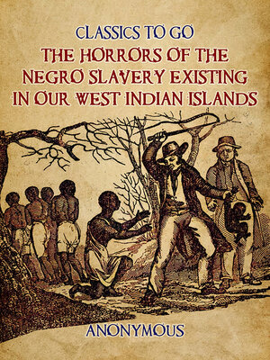 cover image of The Horrors of the Negro Slavery Existing in Our West Indian Islands